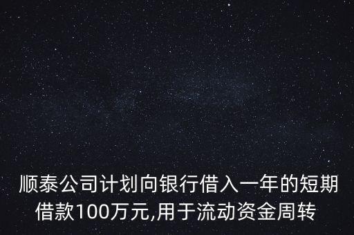  順泰公司計劃向銀行借入一年的短期借款100萬元,用于流動資金周轉