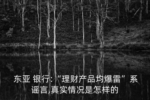  東亞 銀行:“理財(cái)產(chǎn)品均爆雷”系謠言,真實(shí)情況是怎樣的