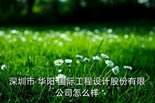 深圳市 華陽 國際工程設計股份有限公司怎么樣