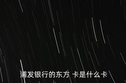  浦發(fā)銀行的東方 卡是什么卡