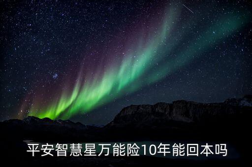  平安智慧星萬(wàn)能險(xiǎn)10年能回本嗎