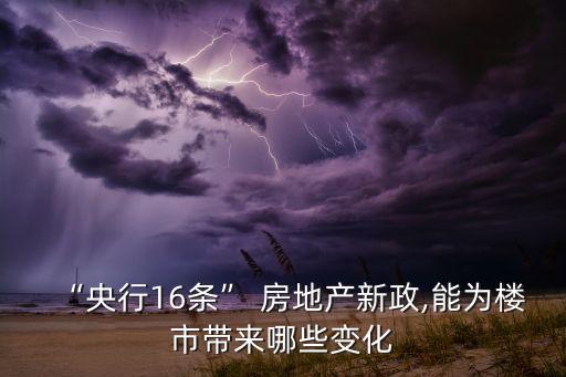 “央行16條” 房地產(chǎn)新政,能為樓市帶來(lái)哪些變化