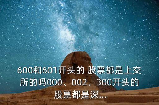 600和601開頭的 股票都是上交所的嗎000、002、300開頭的 股票都是深...