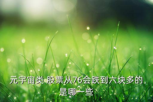 元宇宙類(lèi) 股票從76會(huì)跌到六塊多的是哪一些