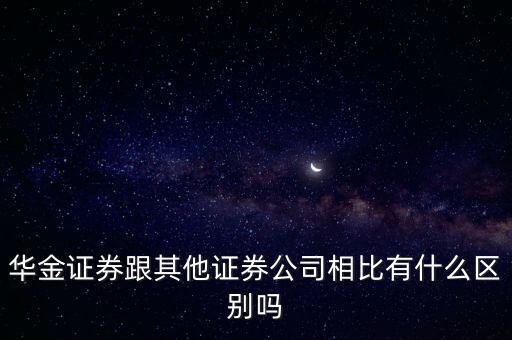 華金證券跟其他證券公司相比有什么區(qū)別嗎