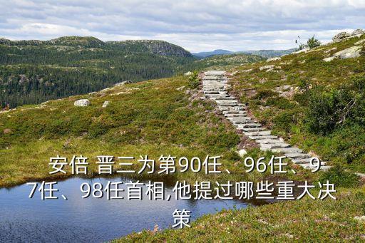  安倍 晉三為第90任、96任、97任、98任首相,他提過哪些重大決策