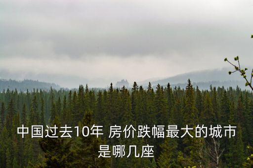 中國(guó)過去10年 房?jī)r(jià)跌幅最大的城市是哪幾座