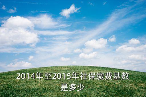 2014年至2015年社保繳費基數(shù)是多少