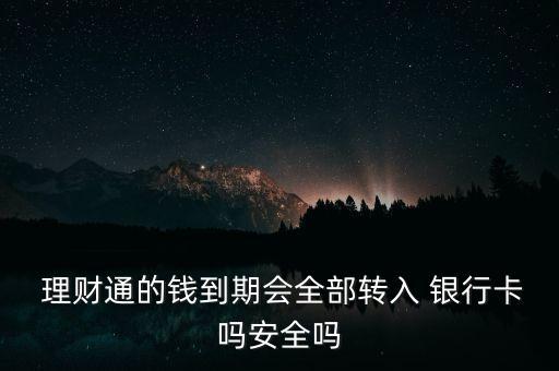  理財(cái)通的錢到期會(huì)全部轉(zhuǎn)入 銀行卡嗎安全嗎