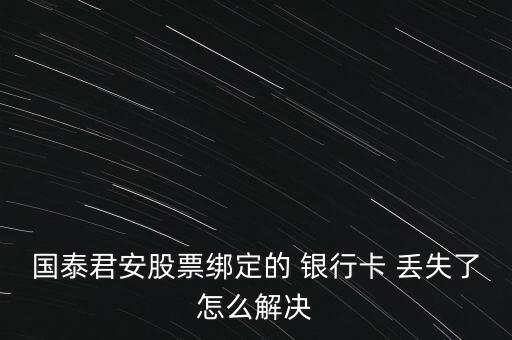 國泰君安股票綁定的 銀行卡 丟失了怎么解決