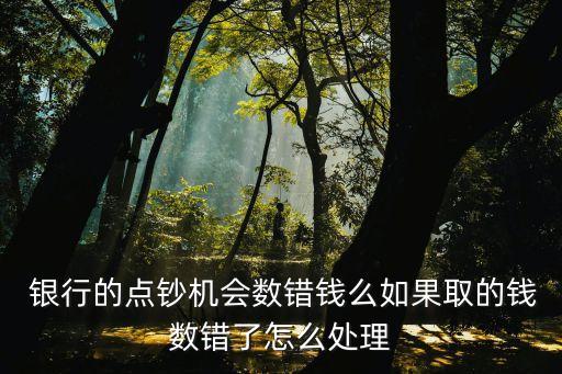  銀行的點鈔機會數(shù)錯錢么如果取的錢數(shù)錯了怎么處理