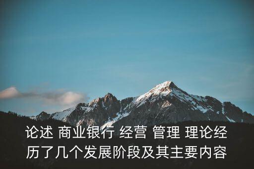 論述 商業(yè)銀行 經(jīng)營 管理 理論經(jīng)歷了幾個發(fā)展階段及其主要內(nèi)容