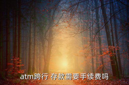 atm跨行 存款需要手續(xù)費嗎