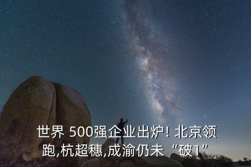 世界500強(qiáng)總部在北京,重慶有世界500強(qiáng)總部嗎