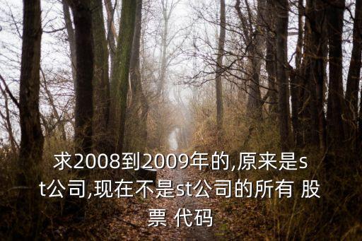 求2008到2009年的,原來(lái)是st公司,現(xiàn)在不是st公司的所有 股票 代碼