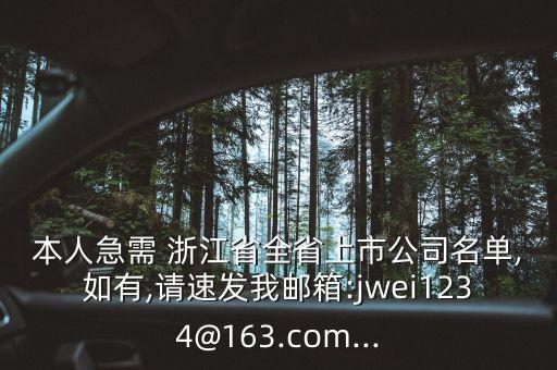 本人急需 浙江省全省上市公司名單,如有,請速發(fā)我郵箱:jwei1234@163.com...