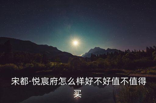  宋都·悅宸府怎么樣好不好值不值得買