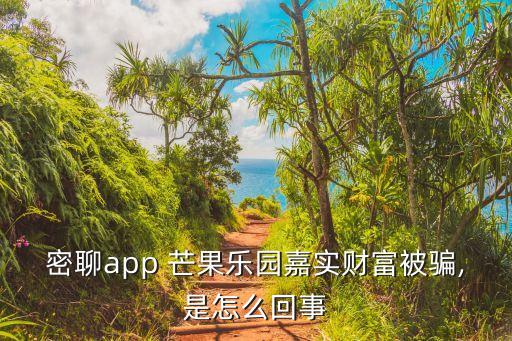 密聊app 芒果樂園嘉實財富被騙,是怎么回事