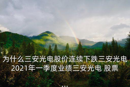 為什么三安光電股價連續(xù)下跌三安光電2021年一季度業(yè)績?nèi)补怆?股票...