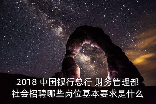 2018 中國(guó)銀行總行 財(cái)務(wù)管理部社會(huì)招聘哪些崗位基本要求是什么