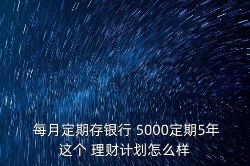  每月定期存銀行 5000定期5年這個 理財計劃怎么樣