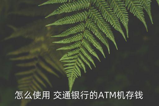 怎么使用 交通銀行的ATM機(jī)存錢