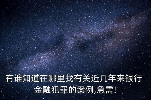 有誰(shuí)知道在哪里找有關(guān)近幾年來(lái)銀行 金融犯罪的案例,急需!