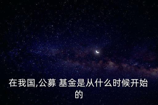 在我國,公募 基金是從什么時(shí)候開始的