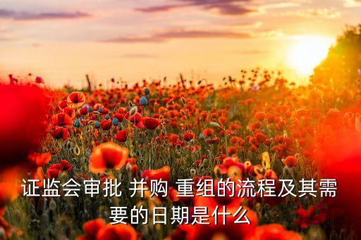 證監(jiān)會(huì)審批 并購 重組的流程及其需要的日期是什么