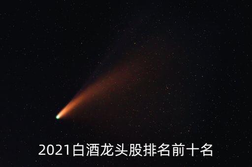 2021白酒龍頭股排名前十名