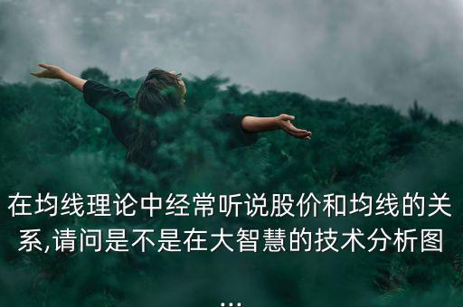 在均線理論中經(jīng)常聽說股價和均線的關(guān)系,請問是不是在大智慧的技術(shù)分析圖...