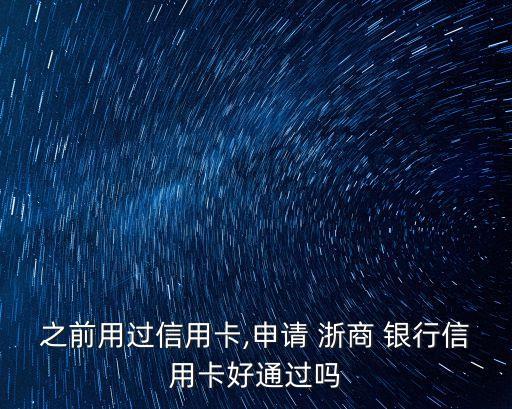 之前用過信用卡,申請(qǐng) 浙商 銀行信用卡好通過嗎