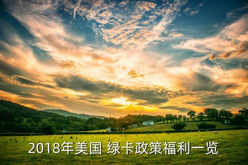 2018年美國(guó) 綠卡政策福利一覽