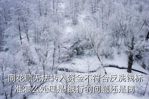  同花順無法轉(zhuǎn)入資金不符合反洗錢標(biāo)準(zhǔn)怎么處理是 銀行的問題還是同