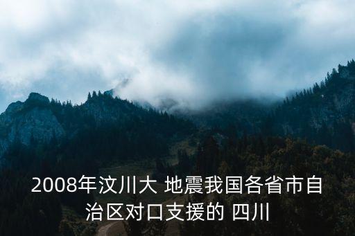 2008年汶川大 地震我國(guó)各省市自治區(qū)對(duì)口支援的 四川