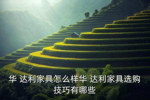 華 達(dá)利家具怎么樣華 達(dá)利家具選購(gòu)技巧有哪些