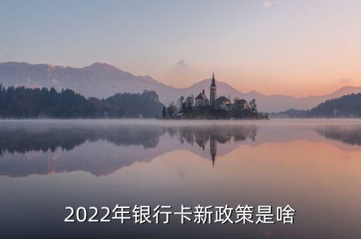 2022年銀行卡新政策是啥