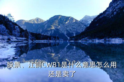 股票、江銅CWB1是什么意思怎么用還是賣了