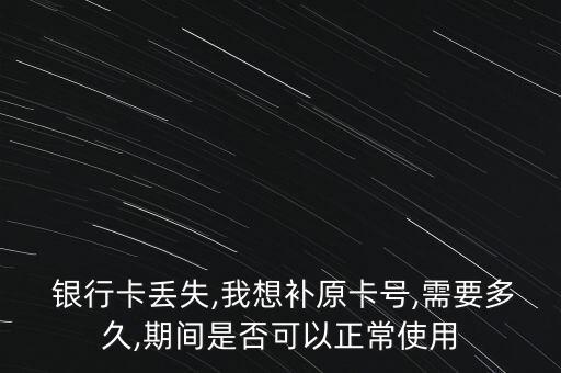  銀行卡丟失,我想補原卡號,需要多久,期間是否可以正常使用