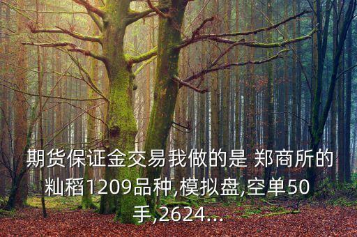  期貨保證金交易我做的是 鄭商所的秈稻1209品種,模擬盤,空單50手,2624...