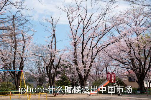 iphone什么時(shí)候退出中國(guó)市場(chǎng)