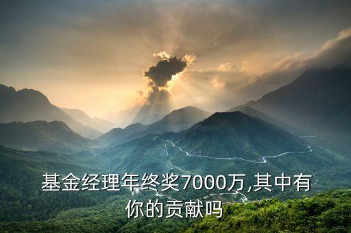  基金經理年終獎7000萬,其中有你的貢獻嗎