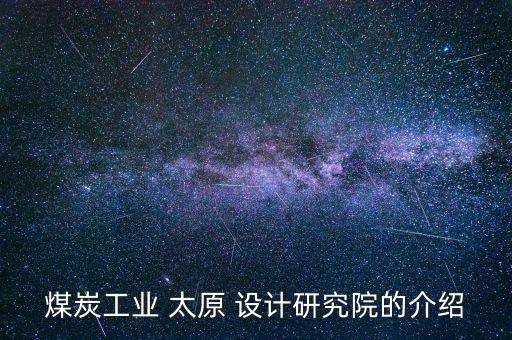 煤炭工業(yè) 太原 設(shè)計研究院的介紹