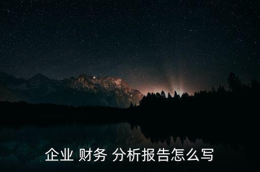 企業(yè) 財務(wù) 分析報告怎么寫