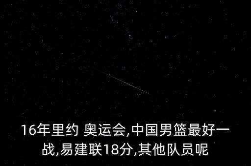 16年里約 奧運(yùn)會(huì),中國男籃最好一戰(zhàn),易建聯(lián)18分,其他隊(duì)員呢