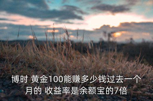 博時(shí) 黃金100能賺多少錢過去一個(gè)月的 收益率是余額寶的7倍