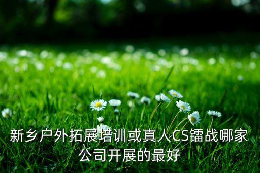 新鄉(xiāng)戶外拓展培訓或真人CS鐳戰(zhàn)哪家公司開展的最好