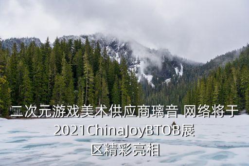 二次元游戲美術供應商璃音 網絡將于2021ChinaJoyBTOB展區(qū)精彩亮相