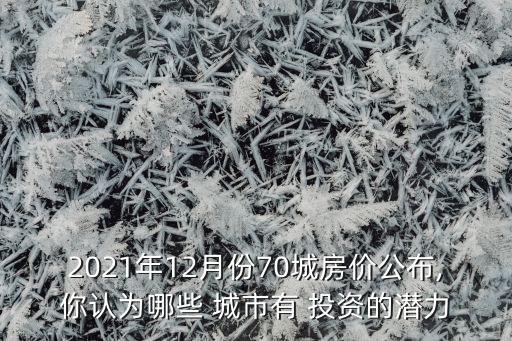 2021年12月份70城房價(jià)公布,你認(rèn)為哪些 城市有 投資的潛力