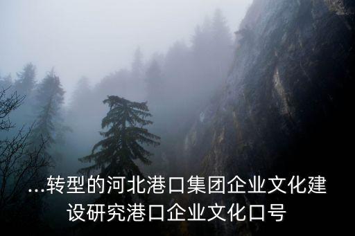 ...轉型的河北港口集團企業(yè)文化建設研究港口企業(yè)文化口號